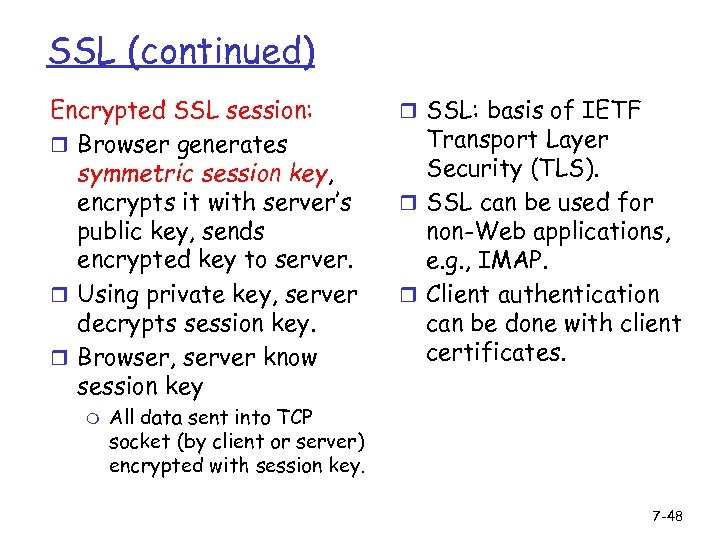 SSL (continued) Encrypted SSL session: r Browser generates symmetric session key, encrypts it with
