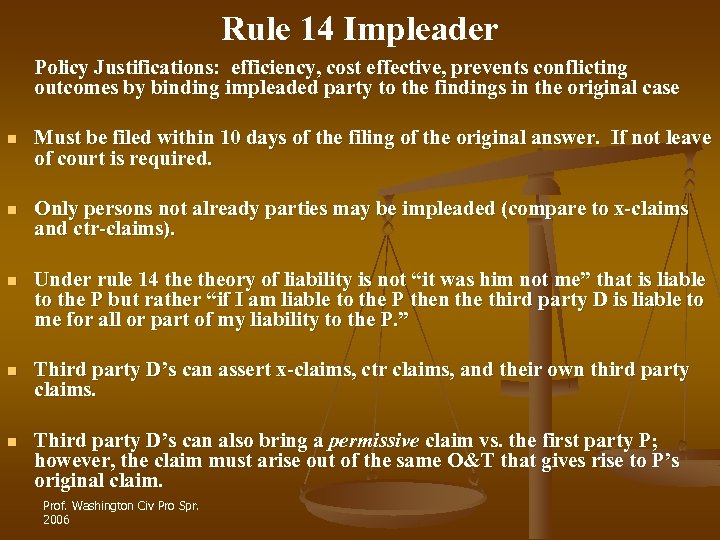 Rule 14 Impleader Policy Justifications: efficiency, cost effective, prevents conflicting outcomes by binding impleaded