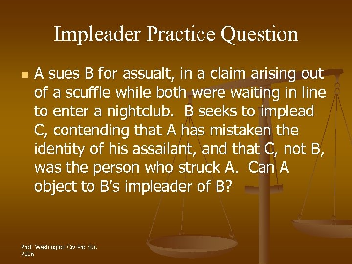 Impleader Practice Question n A sues B for assualt, in a claim arising out