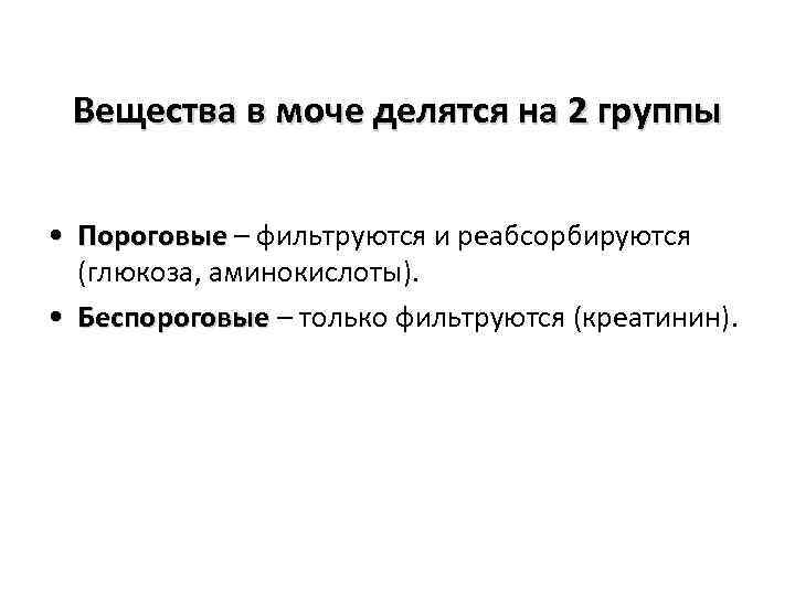 Вещества в моче делятся на 2 группы • Пороговые – фильтруются и реабсорбируются (глюкоза,