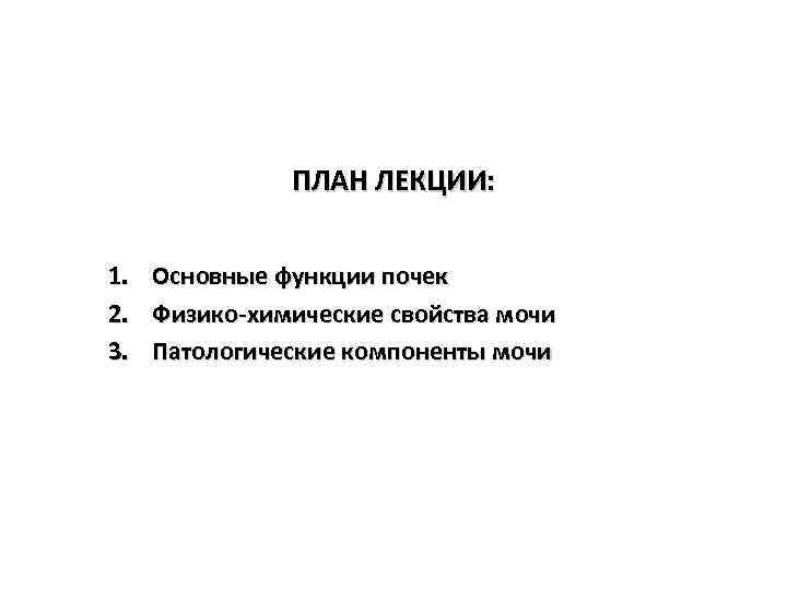 ПЛАН ЛЕКЦИИ: 1. Основные функции почек 2. Физико-химические свойства мочи 3. Патологические компоненты мочи