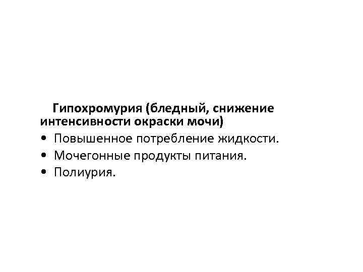 Гипохромурия (бледный, снижение интенсивности окраски мочи) • Повышенное потребление жидкости. • Мочегонные продукты питания.