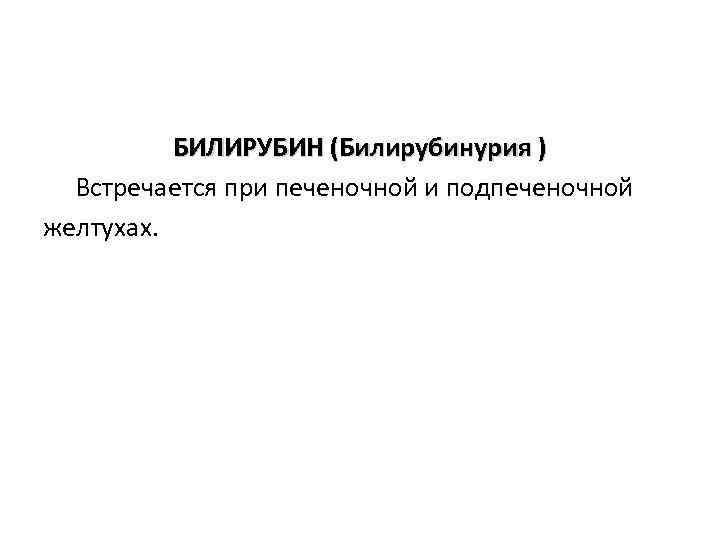 БИЛИРУБИН (Билирубинурия ) Встречается при печеночной и подпеченочной желтухах. 