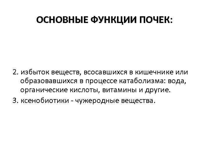 ОСНОВНЫЕ ФУНКЦИИ ПОЧЕК: 2. избыток веществ, всосавшихся в кишечнике или образовавшихся в процессе катаболизма: