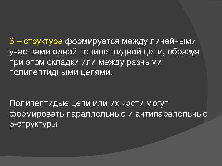 β – структура формируется между линейными участками одной полипептидной цепи, образуя при этом складки