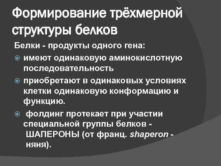 Формирование трёхмерной структуры белков Белки - продукты одного гена: имеют одинаковую аминокислотную последовательность приобретают