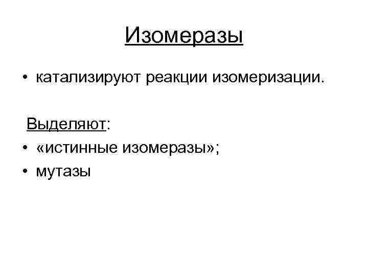 Изомеразы • катализируют реакции изомеризации. Выделяют: • «истинные изомеразы» ; • мутазы 