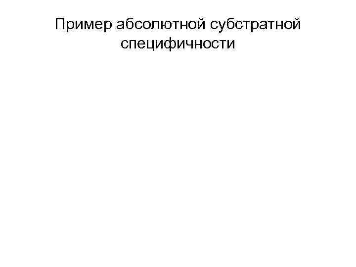 Пример абсолютной субстратной специфичности 