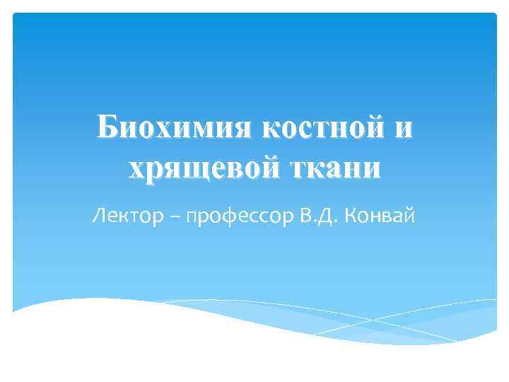 Биохимия костной и хрящевой ткани Лектор – профессор В. Д. Конвай 