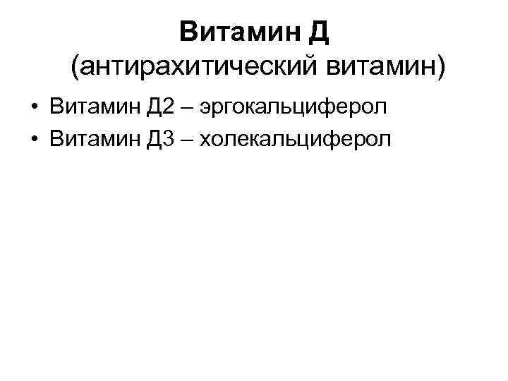 Витамин Д (антирахитический витамин) • Витамин Д 2 – эргокальциферол • Витамин Д 3