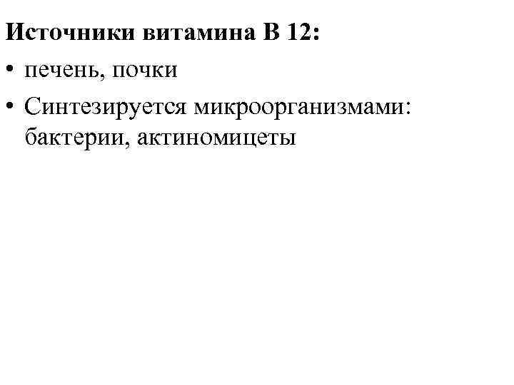 Источники витамина В 12: • печень, почки • Синтезируется микроорганизмами: бактерии, актиномицеты 