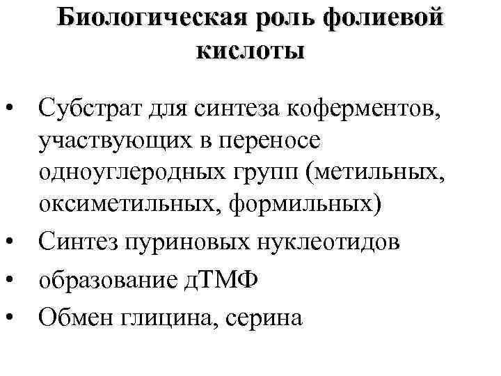 Биологическая роль фолиевой кислоты • Субстрат для синтеза коферментов, участвующих в переносе одноуглеродных групп