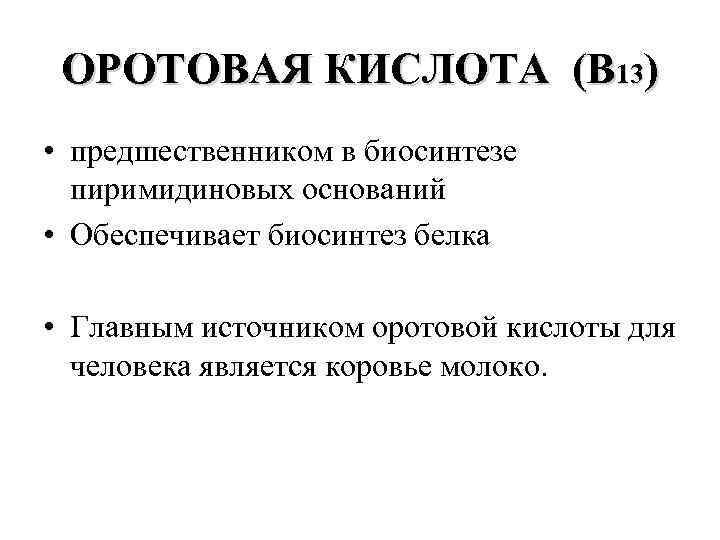 ОРОТОВАЯ КИСЛОТА (В 13) • предшественником в биосинтезе пиримидиновых оснований • Обеспечивает биосинтез белка