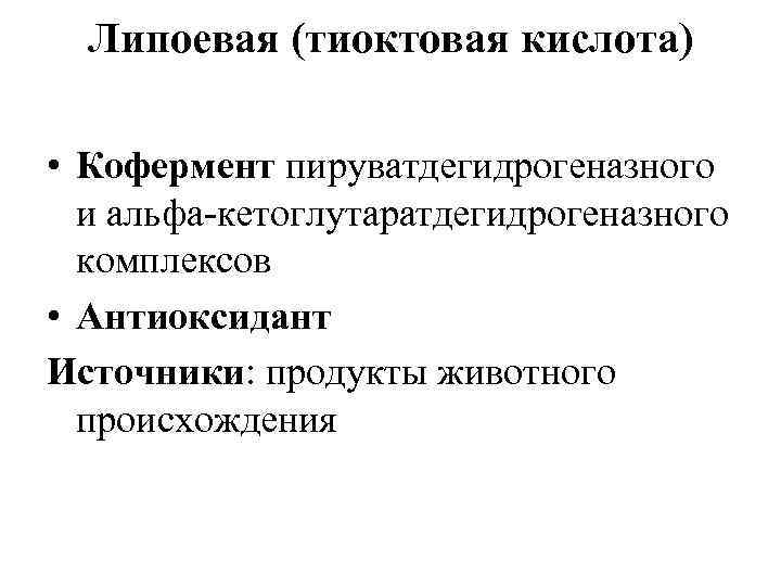 Липоевая (тиоктовая кислота) • Кофермент пируватдегидрогеназного и альфа-кетоглутаратдегидрогеназного комплексов • Антиоксидант Источники: продукты животного