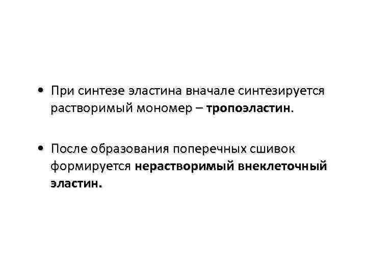  • При синтезе эластина вначале синтезируется растворимый мономер – тропоэластин. • После образования