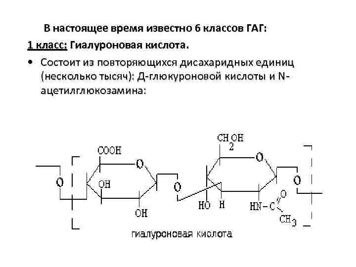 В настоящее время известно 6 классов ГАГ: 1 класс: Гиалуроновая кислота. • Состоит из