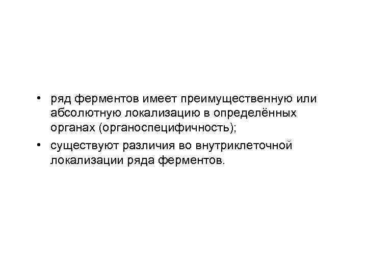  • ряд ферментов имеет преимущественную или абсолютную локализацию в определённых органах (органоспецифичность); •