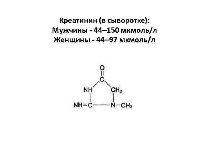 Креатинин (в сыворотке): Мужчины - 44– 150 мкмоль/л Женщины - 44– 97 мкмоль/л 