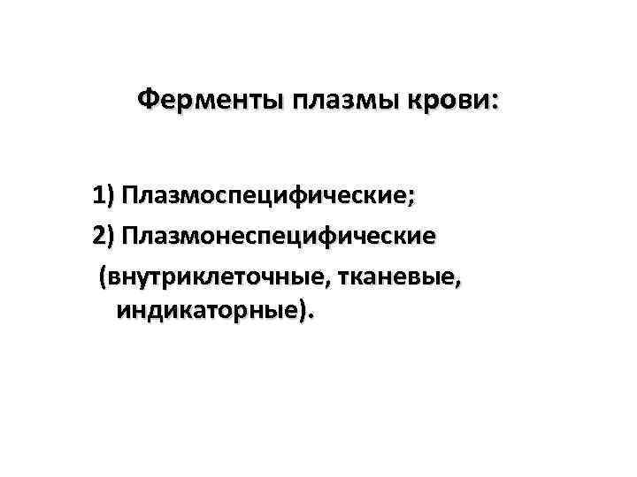 Ферменты плазмы крови: 1) Плазмоспецифические; 2) Плазмонеспецифические (внутриклеточные, тканевые, индикаторные). 