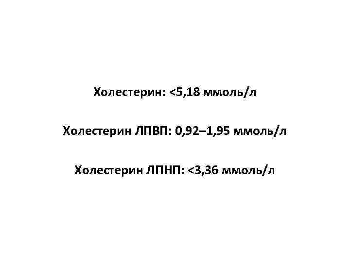 Холестерин: <5, 18 ммоль/л Холестерин ЛПВП: 0, 92– 1, 95 ммоль/л Холестерин ЛПНП: <3,