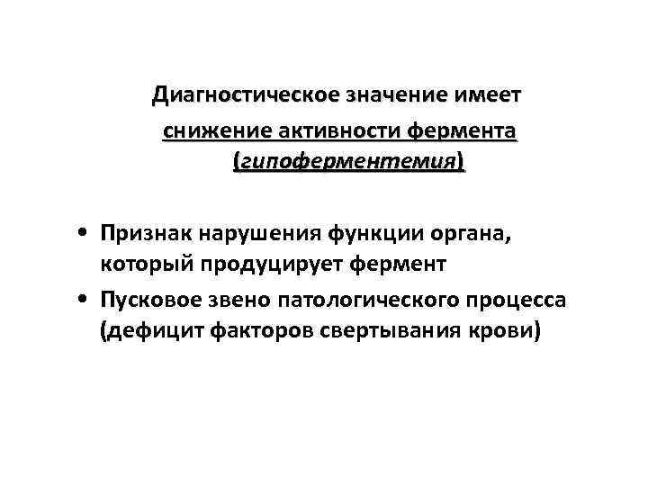 Диагностическое значение имеет снижение активности фермента (гипоферментемия) • Признак нарушения функции органа, который продуцирует