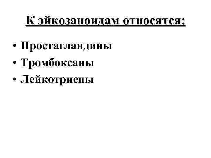 К эйкозаноидам относятся: • Простагландины • Тромбоксаны • Лейкотриены 