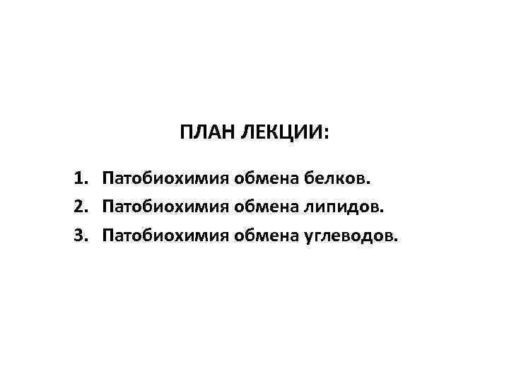 ПЛАН ЛЕКЦИИ: 1. Патобиохимия обмена белков. 2. Патобиохимия обмена липидов. 3. Патобиохимия обмена углеводов.