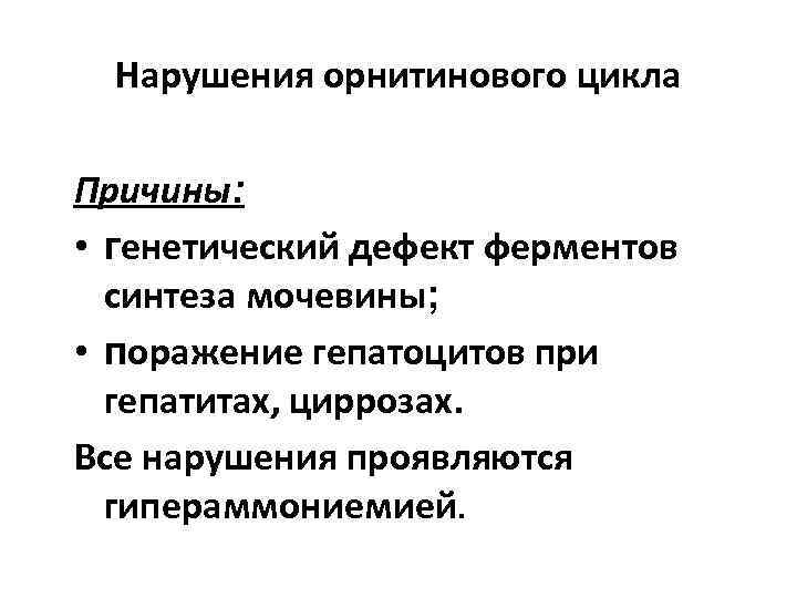 Нарушения орнитинового цикла Причины: • генетический дефект ферментов синтеза мочевины; • поражение гепатоцитов при