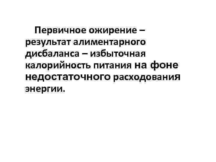 Первичное ожирение – результат алиментарного дисбаланса – избыточная калорийность питания на фоне недостаточного расходования