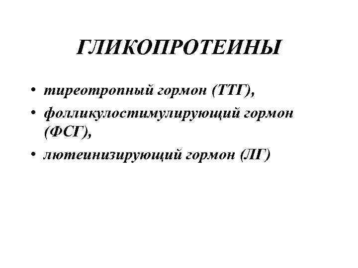 ГЛИКОПРОТЕИНЫ • тиреотропный гормон (ТТГ), • фолликулостимулирующий гормон (ФСГ), • лютеинизирующий гормон (ЛГ) 