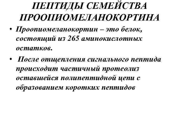 ПЕПТИДЫ СЕМЕЙСТВА ПРООПИОМЕЛАНОКОРТИНА • Проопиомеланокортин – это белок, состоящий из 265 аминокислотных остатков. •