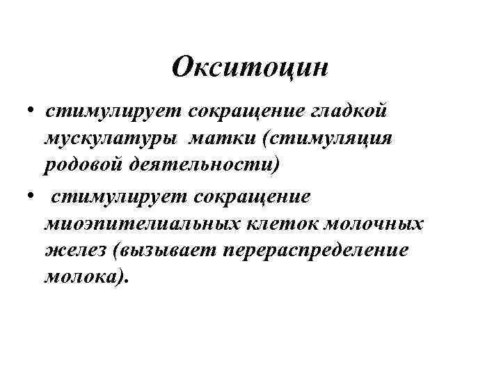 Окситоцин • стимулирует сокращение гладкой мускулатуры матки (стимуляция родовой деятельности) • стимулирует сокращение миоэпителиальных