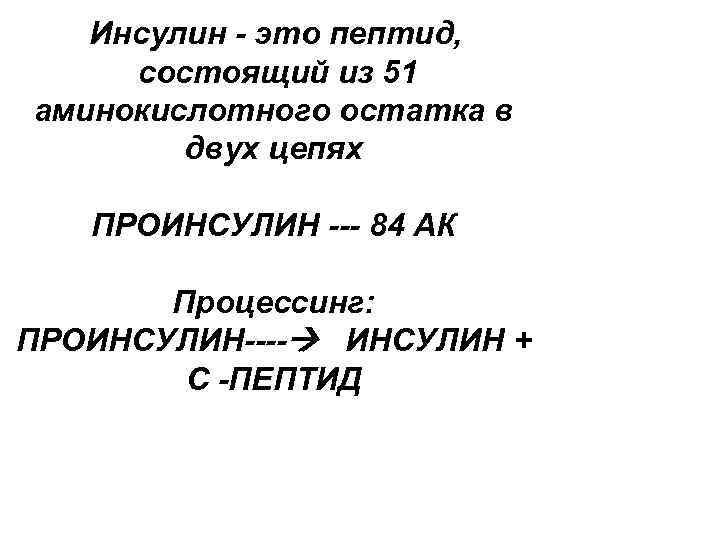 Инсулин - это пептид, состоящий из 51 аминокислотного остатка в двух цепях ПРОИНСУЛИН ---