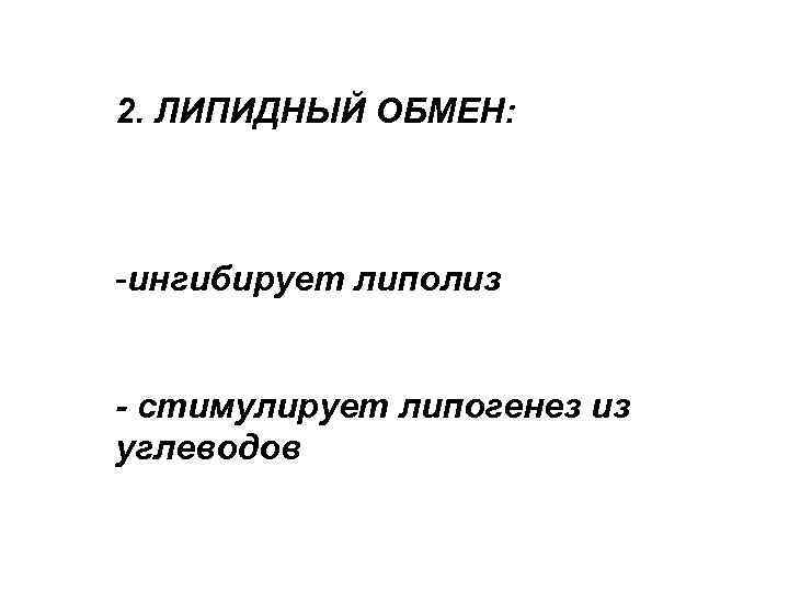 2. ЛИПИДНЫЙ ОБМЕН: -ингибирует липолиз - стимулирует липогенез из углеводов 