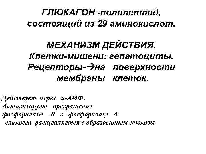 ГЛЮКАГОН -полипептид, состоящий из 29 аминокислот. МЕХАНИЗМ ДЕЙСТВИЯ. Клетки-мишени: гепатоциты. Рецепторы- на поверхности мембраны