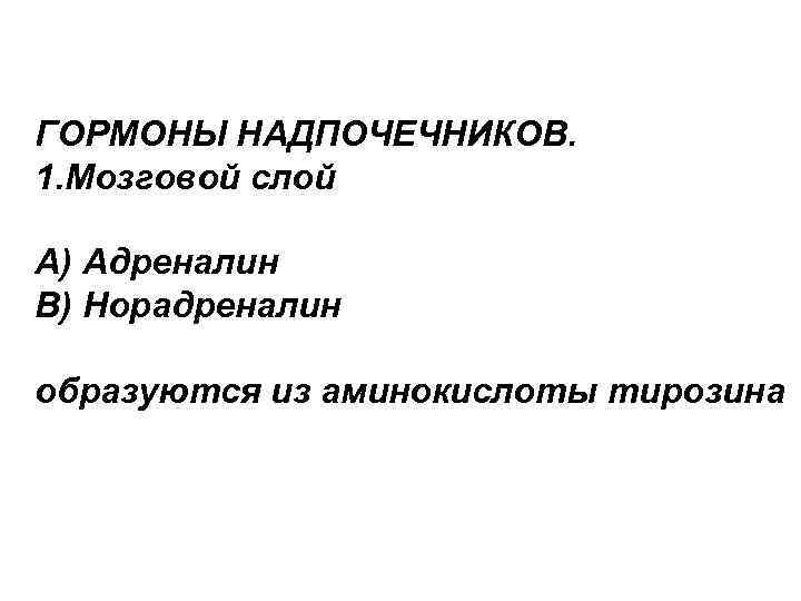 ГОРМОНЫ НАДПОЧЕЧНИКОВ. 1. Мозговой слой А) Адреналин В) Норадреналин образуются из аминокислоты тирозина 