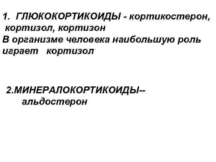 1. ГЛЮКОКОРТИКОИДЫ - кортикостерон, кортизол, кортизон В организме человека наибольшую роль играет кортизол 2.