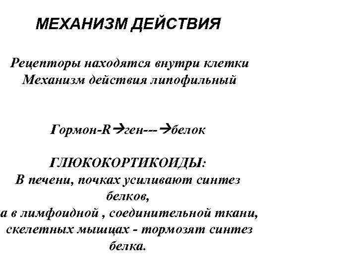 МЕХАНИЗМ ДЕЙСТВИЯ Рецепторы находятся внутри клетки Механизм действия липофильный Гормон-R ген--- белок ГЛЮКОКОРТИКОИДЫ: В