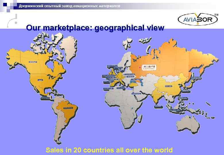 Дзержинский опытный завод авиационных материалов Our marketplace: geographical view Sales in 20 countries all