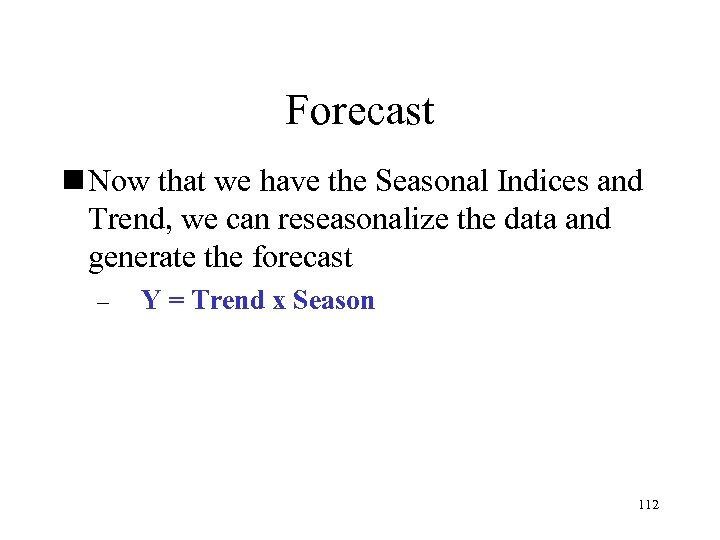 Forecast n Now that we have the Seasonal Indices and Trend, we can reseasonalize
