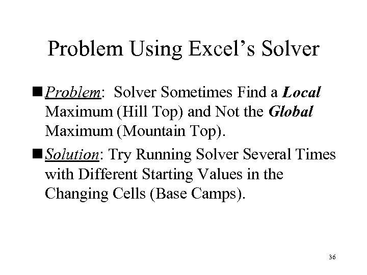 Problem Using Excel’s Solver n Problem: Solver Sometimes Find a Local Maximum (Hill Top)