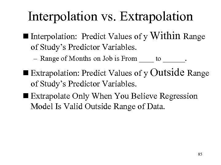 Interpolation vs. Extrapolation n Interpolation: Predict Values of y Within Range of Study’s Predictor