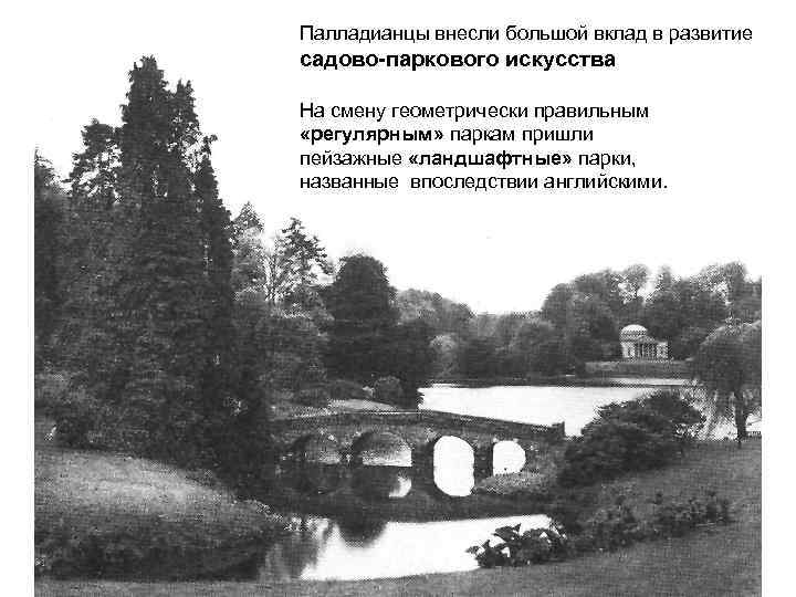 Палладианцы внесли большой вклад в развитие садово-паркового искусства На смену геометрически правильным «регулярным» паркам