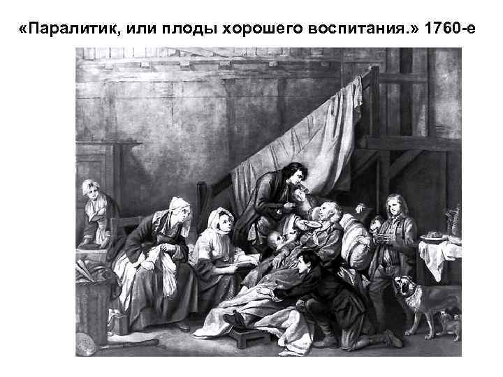  «Паралитик, или плоды хорошего воспитания. » 1760 -е 