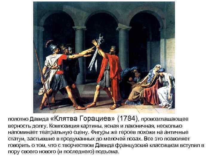 полотно Давида «Клятва Горациев» (1784), провозглашающее верность долгу. Композиция картины, ясная и лаконичная, несколько