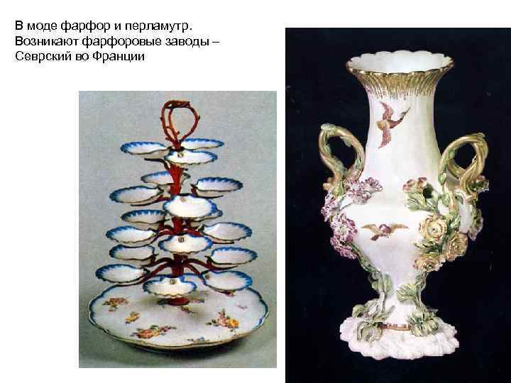 В моде фарфор и перламутр. Возникают фарфоровые заводы – Севрский во Франции 