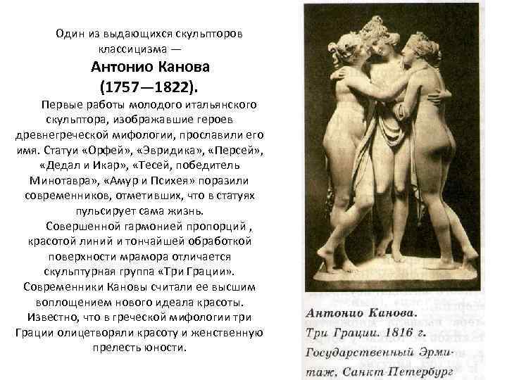 Один из выдающихся скульпторов классицизма — Антонио Канова (1757— 1822). Первые работы молодого итальянского