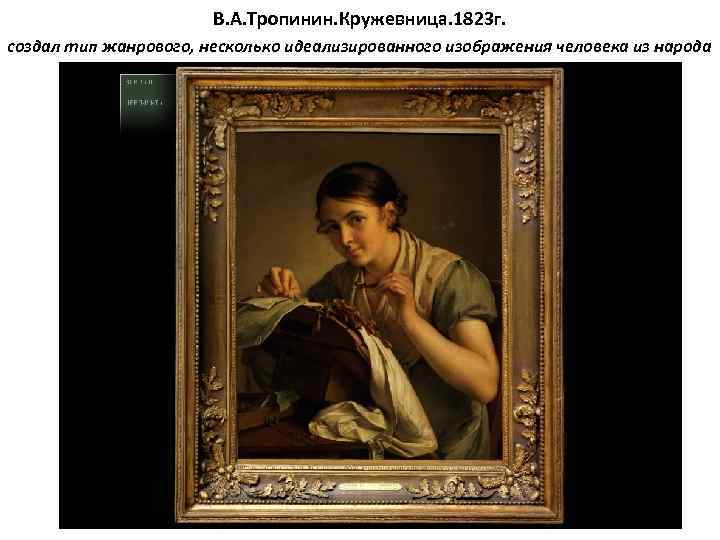 В. А. Тропинин. Кружевница. 1823 г. создал тип жанрового, несколько идеализированного изображения человека из