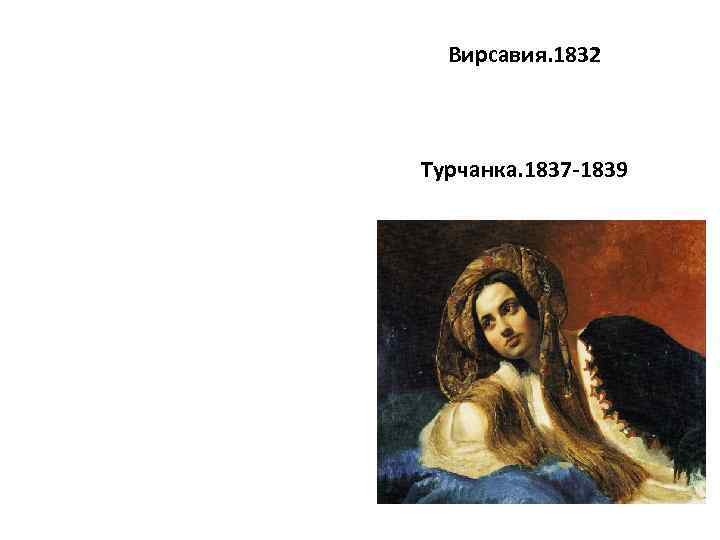 Вирсавия. 1832 Турчанка. 1837 -1839 