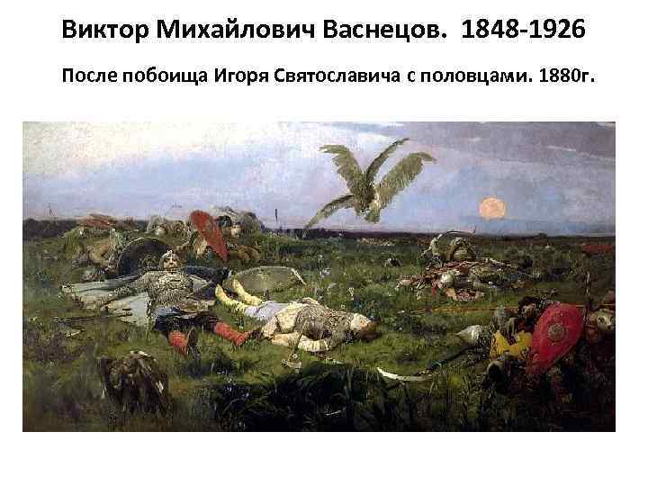 Виктор Михайлович Васнецов. 1848 -1926 После побоища Игоря Святославича с половцами. 1880 г. 